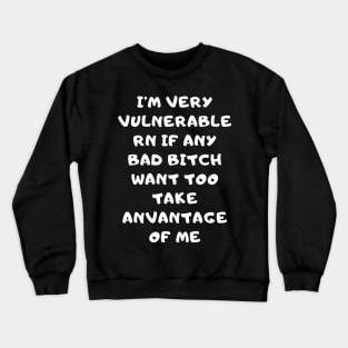 I'm Very Vulnerable Right Now If any goth girls would like to Take Advantage Of Me Crewneck Sweatshirt